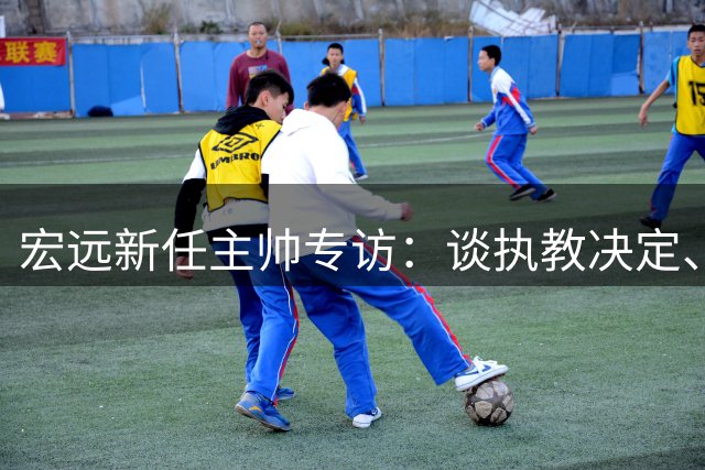 宏远新任主帅专访：谈执教决定、杜锋评价及外援策略